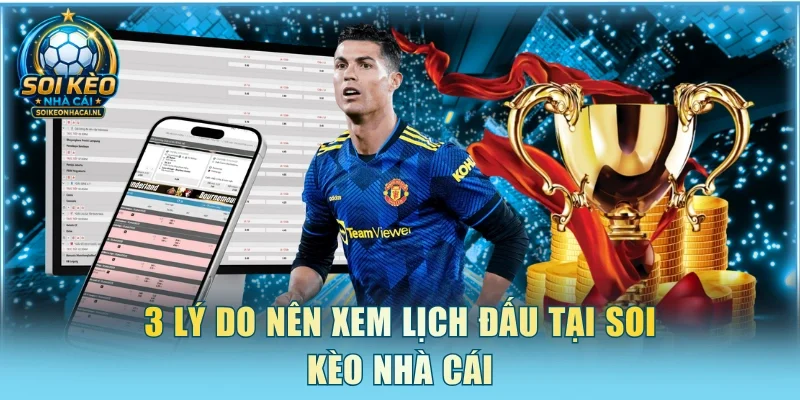 3 lý do nên xem lịch đấu tại Soi Kèo Nhà Cái