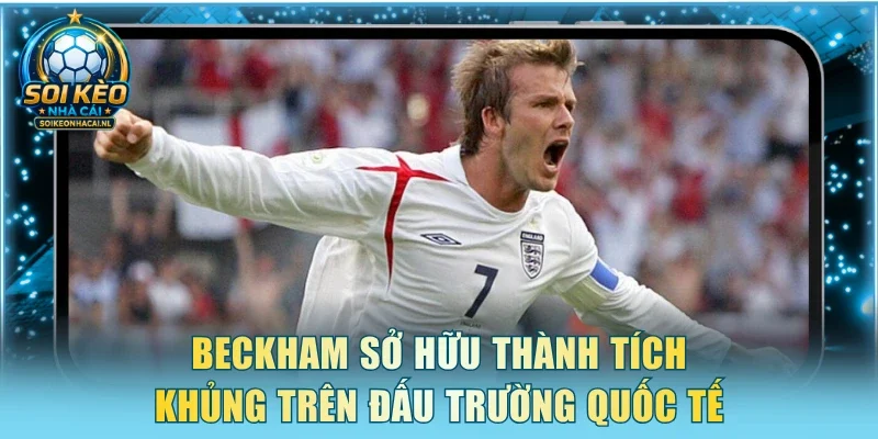 Beckham sở hữu thành tích khủng trên đấu trường quốc tế