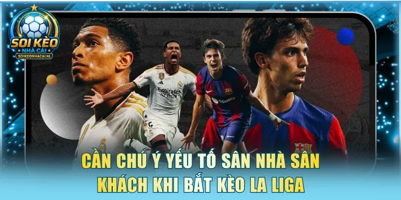 Cần chú ý yếu tố sân nhà sân khách khi bắt kèo La Liga