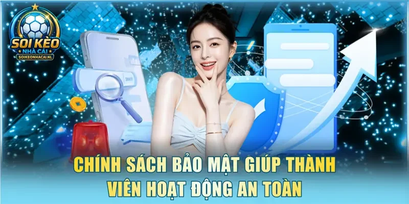 Chính sách bảo mật giúp thành viên hoạt động an toàn