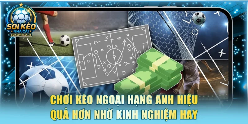 Chơi Kèo ngoại hạng Anh hiệu quả hơn nhờ kinh nghiệm hay