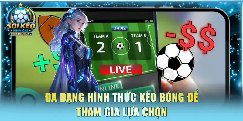 Đa dạng hình thức kèo bóng để tham gia lựa chọn