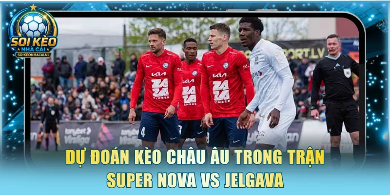 Dự đoán kèo Châu Âu trong trận Super Nova vs Jelgava