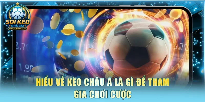 Hiểu về Kèo Châu Á là gì để tham gia chơi cược
