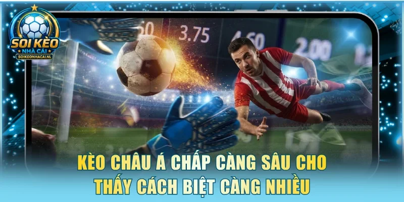 Kèo châu Á chấp càng sâu cho thấy cách biệt càng nhiều