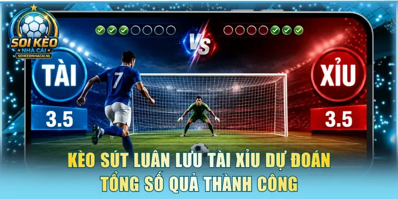 Kèo sút luân lưu Tài Xỉu dự đoán tổng số quả thành công