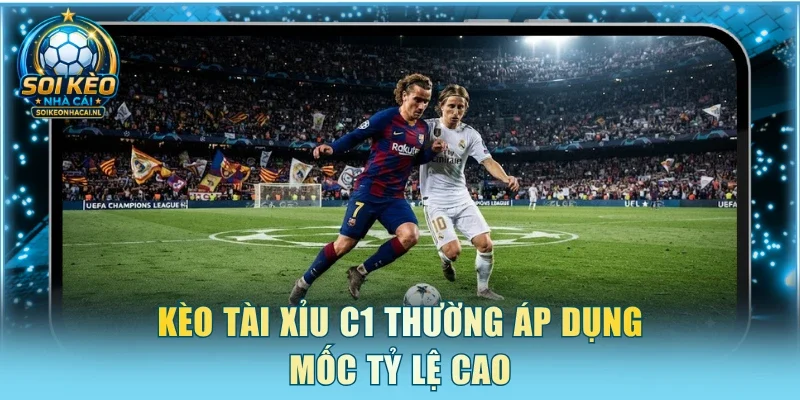 Kèo tài xỉu C1 thường áp dụng mốc tỷ lệ cao