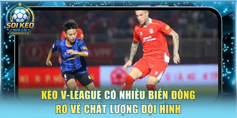 Kèo V-League có nhiều biến động rõ về chất lượng đội hình