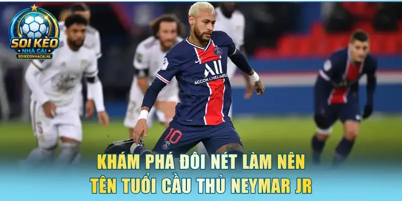 Khám phá đôi nét làm nên tên tuổi cầu thủ Neymar Jr