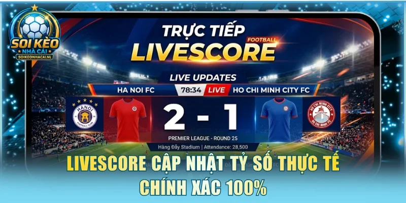 Livescore cập nhật tỷ số thực tế chính xác 100%
