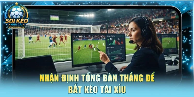 Nhận định tổng bàn thắng để bắt kèo tài xỉu