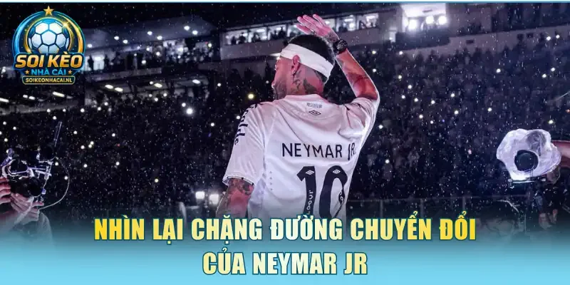 Nhìn lại chặng đường chuyển đổi của Neymar Jr