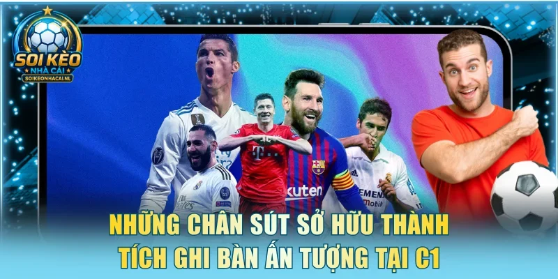 Những chân sút sở hữu thành tích ghi bàn ấn tượng tại C1