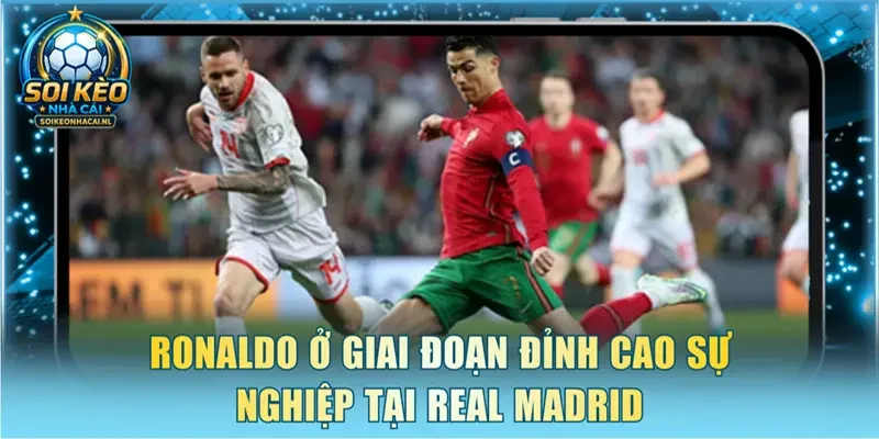 Ronaldo ở giai đoạn đỉnh cao sự nghiệp tại Real Madrid