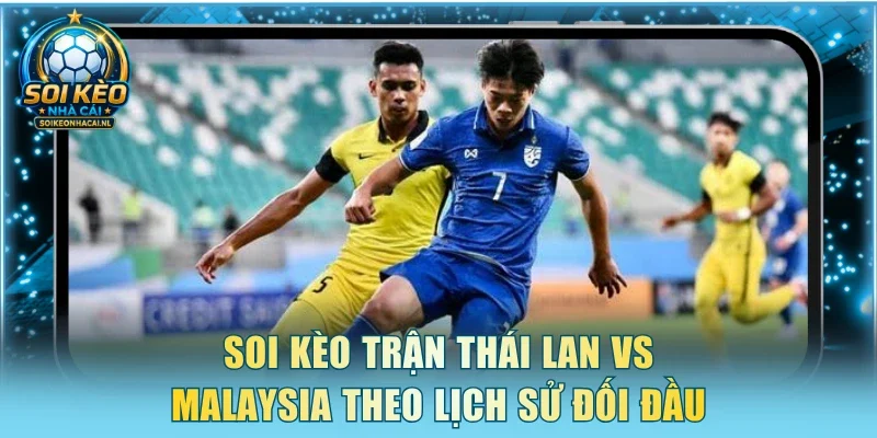 Soi kèo trận Thái Lan vs Malaysia theo lịch sử đối đầu