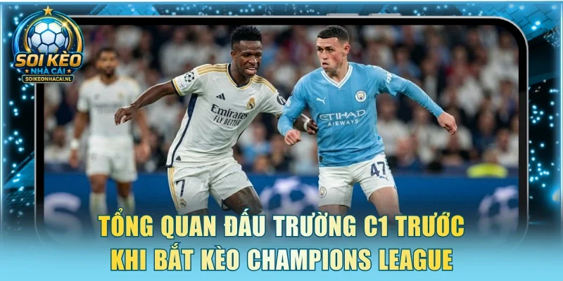 Tổng quan đấu trường C1 trước khi bắt kèo Champions League