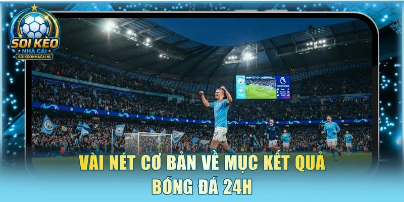 Vài nét cơ bản về mục kết quả bóng đá 24h